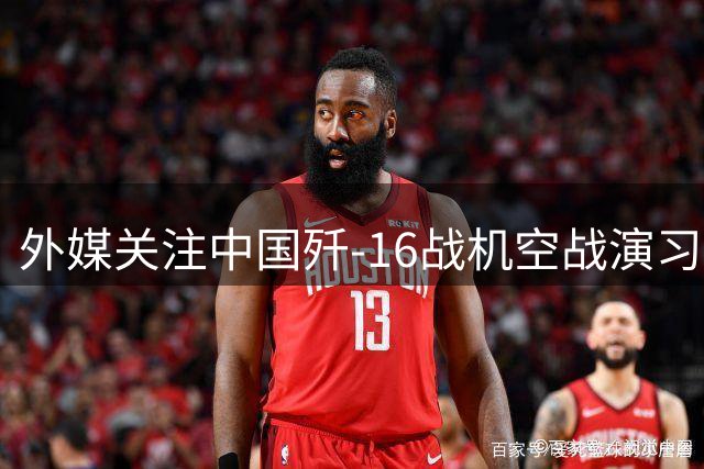 外媒关注中国歼-16战机空战演习卓越表现