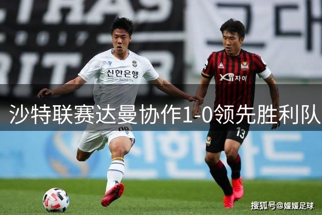 沙特联赛达曼协作1-0领先胜利队 小将门将失误致失球
