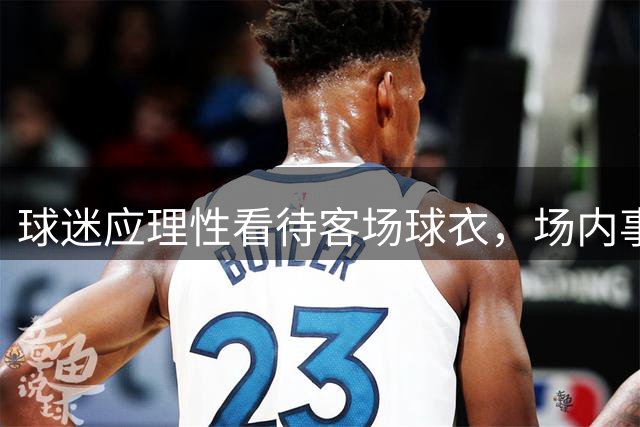 球迷应理性看待客场球衣，场内事不该在场外发酵