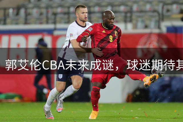 郭艾伦CBA未来成谜，球迷期待其回归辽宁队